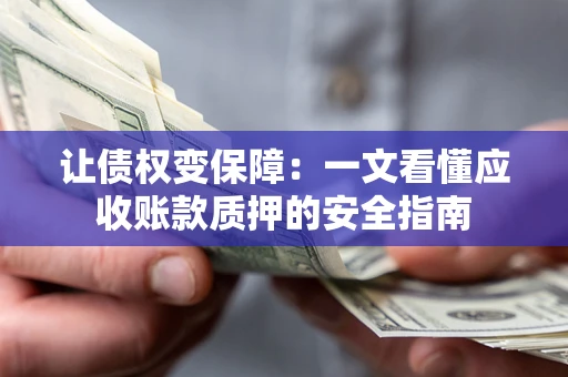 北京让债权变保障：一文看懂应收账款质押的安全指南