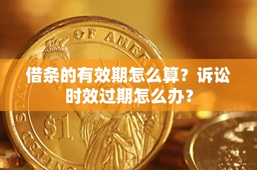 北京借条的有效期怎么算？诉讼时效过期怎么办？