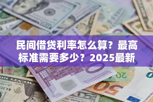 北京民间借贷利率怎么算？最高标准需要多少？2025最新避坑指南