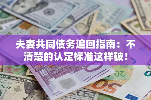 北京夫妻共同债务追回指南：不清楚的认定标准这样破！