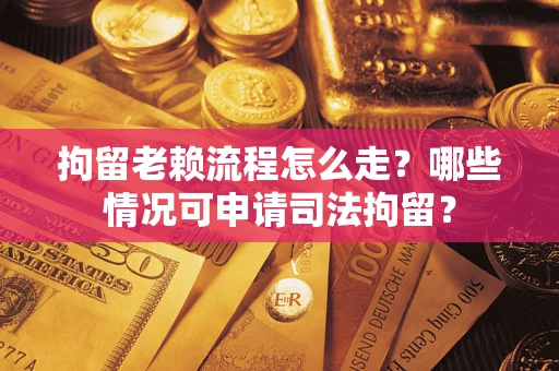 北京拘留老赖流程怎么走?哪些情况可申请司法拘留? 北京拘留老赖流程怎么走?哪些情况可申请司法拘留?