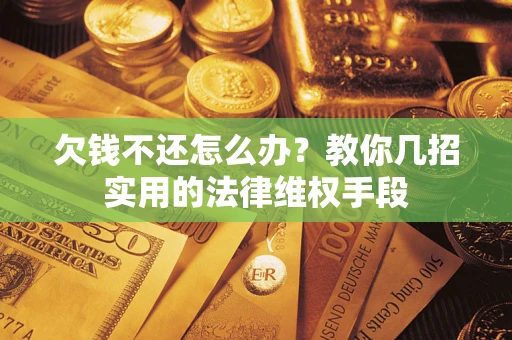 北京欠钱不还怎么办？教你几招实用的法律维权手段