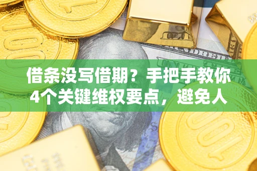 北京借条没写借期？手把手教你4个关键维权要点，避免人财两空