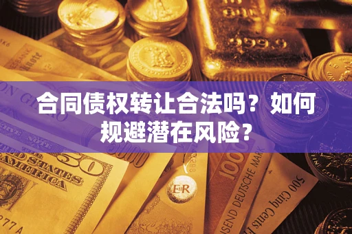 北京合同债权转让合法吗?如何规避潜在风险? 北京合同债权转让合法吗?如何规避潜在风险?