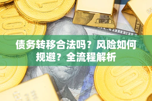 北京债务转移合法吗？风险如何规避？全流程解析