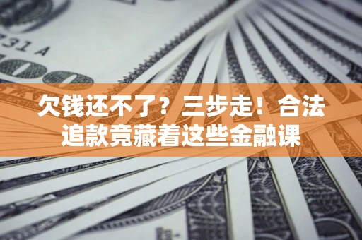 北京欠钱还不了？三步走！合法追款竟藏着这些金融课