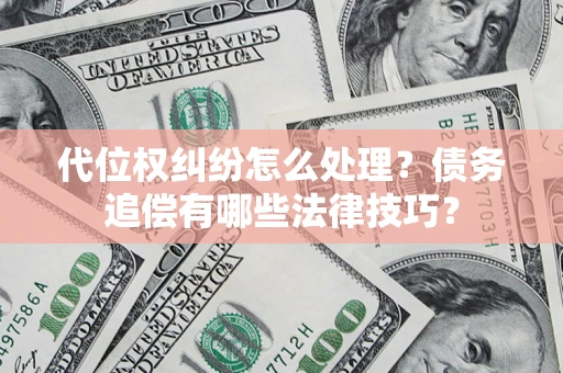 北京代位权纠纷怎么处理？债务追偿有哪些法律技巧？