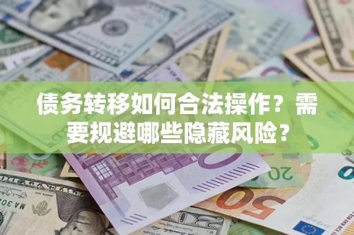 北京债务转移如何合法操作？需要规避哪些隐藏风险？