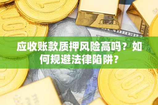 北京应收账款质押风险高吗？如何规避法律陷阱？