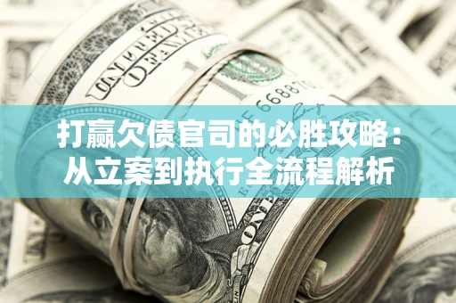 北京打赢欠债官司的必胜攻略：从立案到执行全流程解析