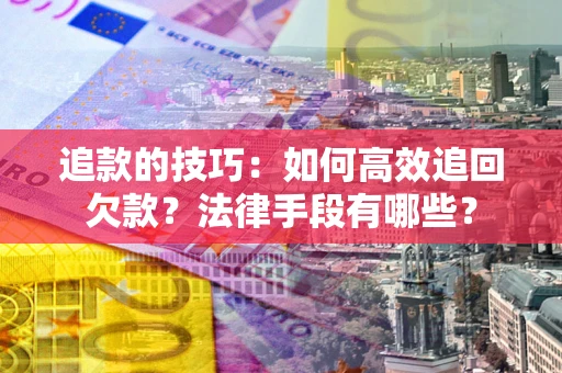 北京追款的技巧：如何高效追回欠款？法律手段有哪些？