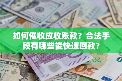 北京如何催收应收账款？合法手段有哪些能快速回款？