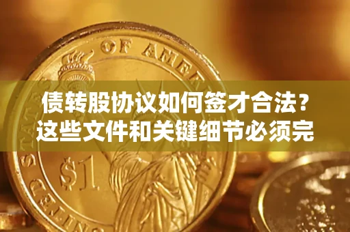 北京债转股协议如何签才合法？这些文件和关键细节必须完整