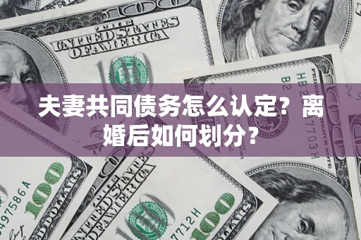 北京夫妻共同债务怎么认定？离婚后如何划分？