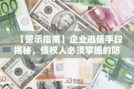 北京【警示指南】企业逃债手段揭秘，债权人必须掌握的防坑宝典
