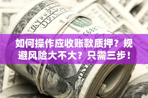 北京如何操作应收账款质押？规避风险大不大？只需三步！