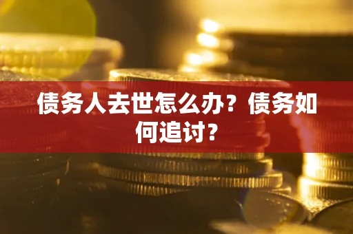 北京债务人去世怎么办？债务如何追讨？