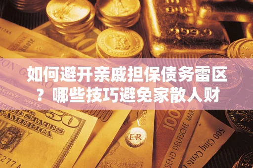 北京如何避开亲戚担保债务雷区？哪些技巧避免家散人财
