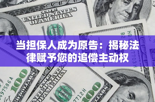 北京当担保人成为原告:揭秘法律赋予您的追偿主动权 北京当担保人成为原告:揭秘法律赋予您的追偿主动权