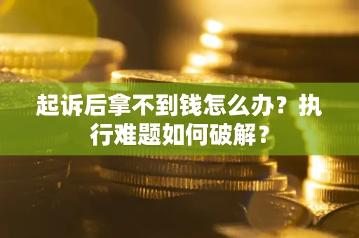 北京起诉后拿不到钱怎么办?执行难题如何破解? 北京起诉后拿不到钱怎么办?执行难题如何破解?