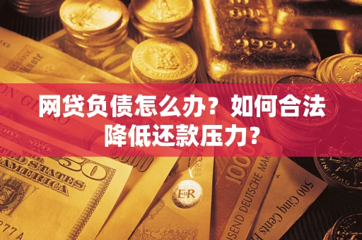 北京网贷负债怎么办？如何合法降低还款压力？