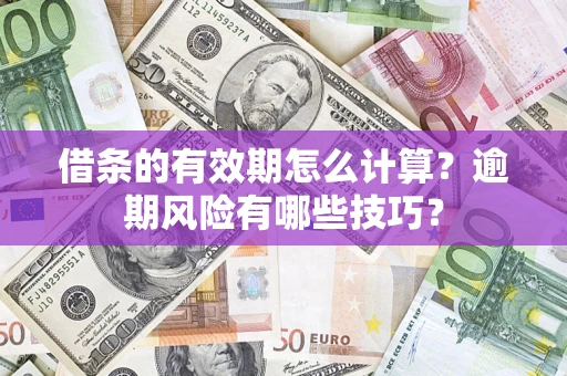 北京借条的有效期怎么计算？逾期风险有哪些技巧？