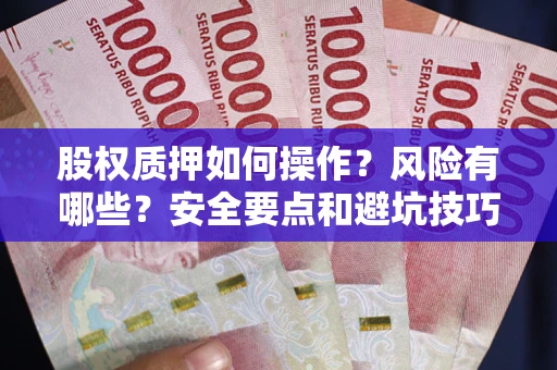 北京股权质押如何操作？风险有哪些？安全要点和避坑技巧？
