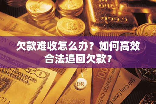 北京欠款难收怎么办？如何高效合法追回欠款？