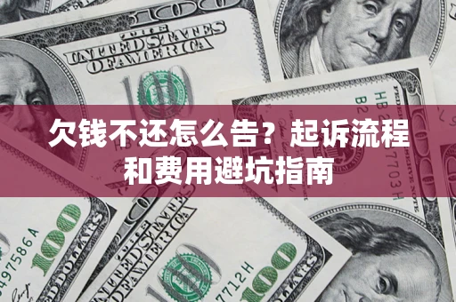 北京欠钱不还怎么告?起诉流程和费用避坑指南 北京欠钱不还怎么告?起诉流程和费用避坑指南