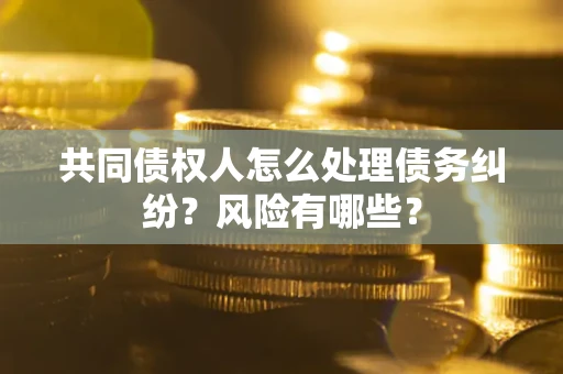 北京共同债权人怎么处理债务纠纷？风险有哪些？