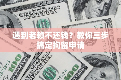 北京遇到老赖不还钱？教你三步搞定拘留申请