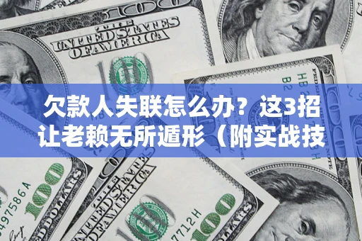 北京欠款人失联怎么办？这3招让老赖无所遁形（附实战技巧）