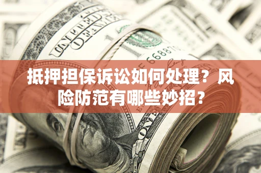 北京抵押担保诉讼如何处理？风险防范有哪些妙招？