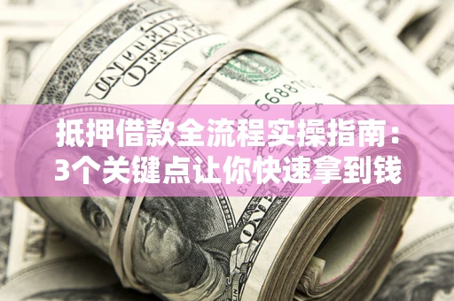 北京抵押借款全流程实操指南：3个关键点让你快速拿到钱