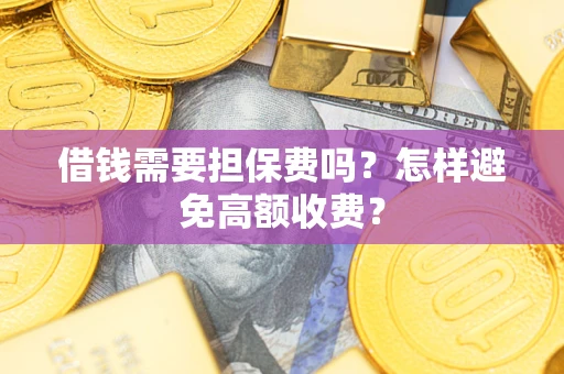 北京借钱需要担保费吗？怎样避免高额收费？
