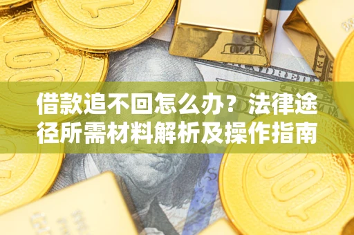 北京借款追不回怎么办?法律途径所需材料解析及操作指南 北京借款追不回怎么办?法律途径所需材料解析及操作指南