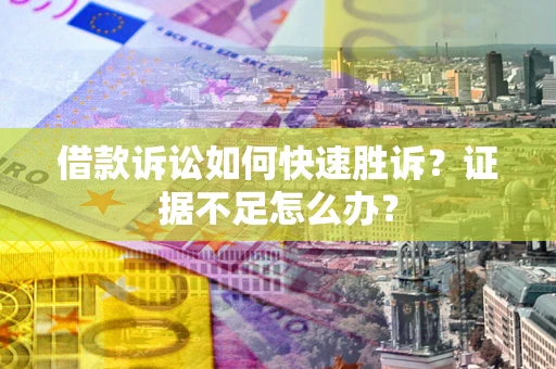 北京借款诉讼如何快速胜诉？证据不足怎么办？