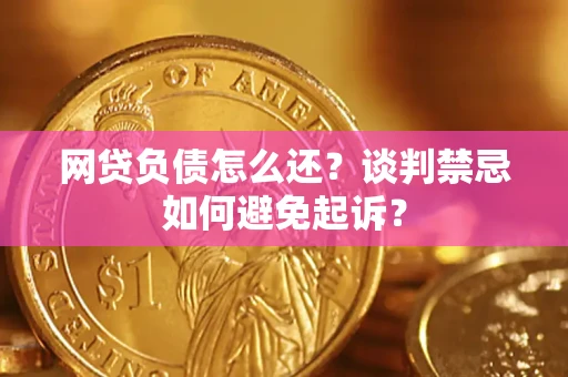 北京网贷负债怎么还？谈判禁忌如何避免起诉？