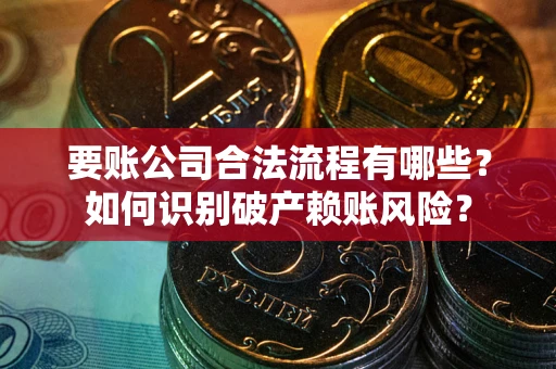 北京要账公司合法流程有哪些？如何识别破产赖账风险？
