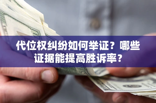 北京代位权纠纷如何举证？哪些证据能提高胜诉率？