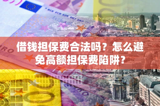 北京借钱担保费合法吗？怎么避免高额担保费陷阱？