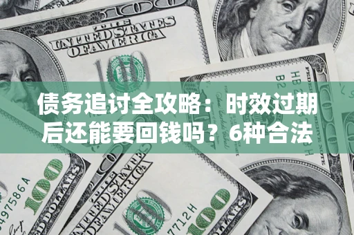 北京债务追讨全攻略：时效过期后还能要回钱吗？6种合法手段助你维权