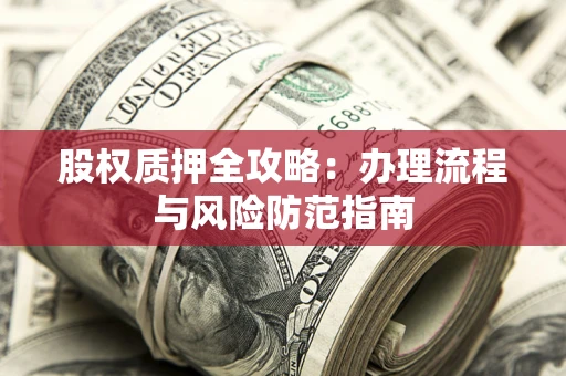 北京股权质押全攻略：办理流程与风险防范指南