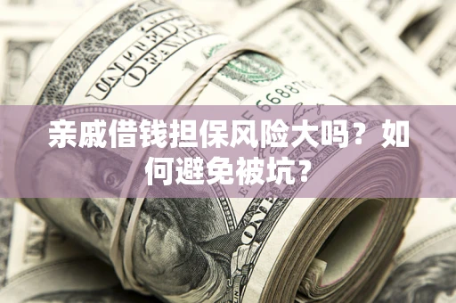 北京亲戚借钱担保风险大吗？如何避免被坑？