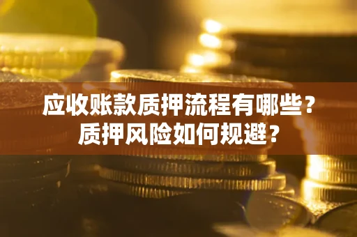 北京应收账款质押流程有哪些？质押风险如何规避？
