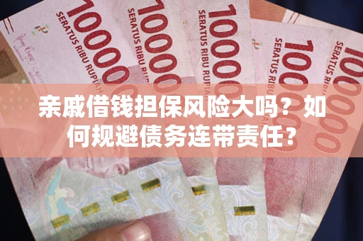 北京亲戚借钱担保风险大吗？如何规避债务连带责任？