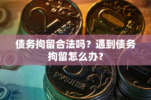 北京债务拘留合法吗？遇到债务拘留怎么办？