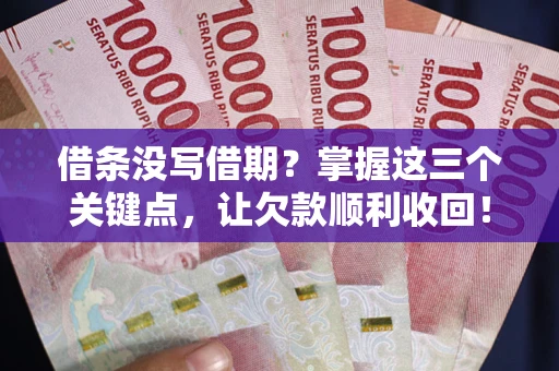 北京借条没写借期？掌握这三个关键点，让欠款顺利收回！
