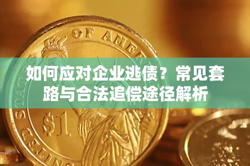 北京如何应对企业逃债？常见套路与合法追偿途径解析