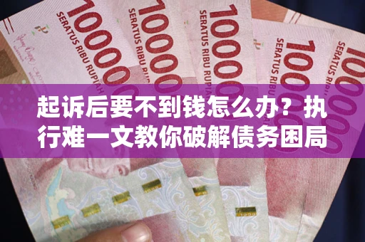 北京起诉后要不到钱怎么办？执行难一文教你破解债务困局